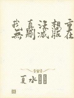 我真没想重生啊无删减版在线阅读