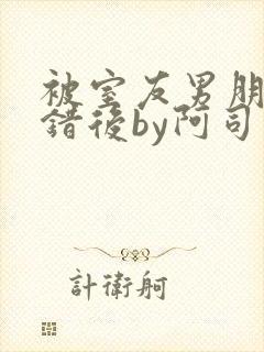 被室友男朋友认错后by阿司匹林