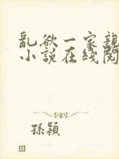 乱欲一家亲乱欲小说在线阅读