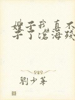 嫂子我真不是傻子了沧海残阳.全本免费阅读