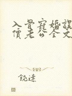 入骨宠婚误惹天价老公全文免费阅读小说