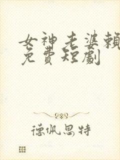 女神老婆赖上我免费短剧