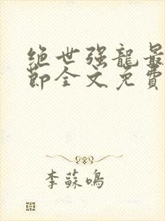 绝世强龙最新章节全文免费阅读