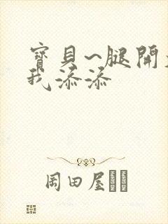 宝贝~腿开大点我添添