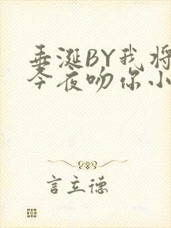 垂涎BY我将在今夜吻你小说免费阅读