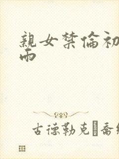 亲女禁伦初尝云雨