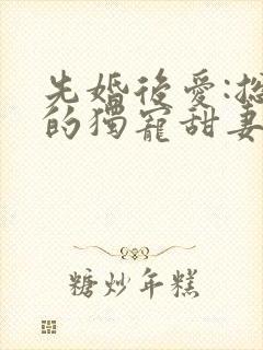 先婚后爱:总裁的独宠甜妻