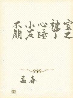 不小心被室友男朋友睡了之后h