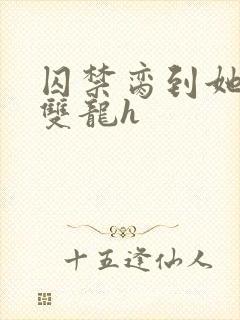 囚禁脔到她哭h双龙h封面
