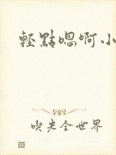 轻点嗯啊小说