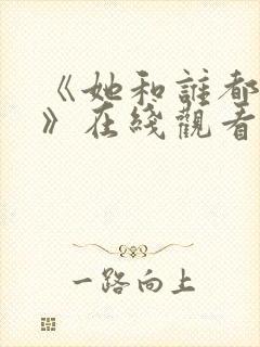 《她和谁都能爱》在线观看全集免费
