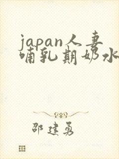 japan人妻哺乳期奶水