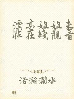 漂亮姐姐未删减版在线观看