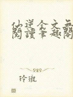 仙逆全文无删减阅读笔趣阁