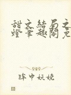 甜文结局之后青灯笔趣阁免费阅读
