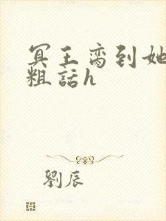 冥王脔到她哭h粗话h封面