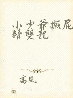小少爷撅屁股授精双龙