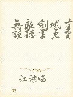 无敌剑域有声小说听书免费听书吧