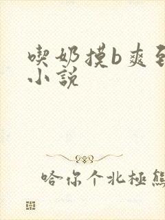 吃奶摸b爽到叫小说