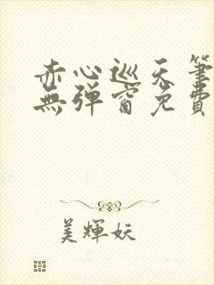 赤心巡天笔趣阁无弹窗免费的