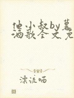 他小叔by暮色酒歌全文免费阅读