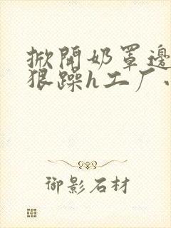 掀开奶罩边躁狠狠躁h工厂小说