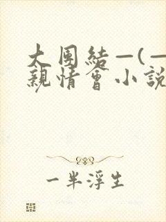 大团结—(—)亲情会小说