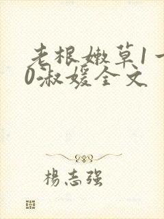 老根嫩草1一40淑媛全文