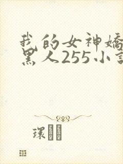 我的女神娇妻与黑人255小说