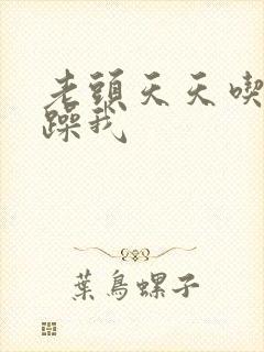 老头天天吃我奶躁我