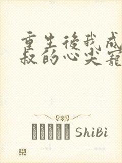 重生后我成了皇叔的心尖宠全文免费阅读