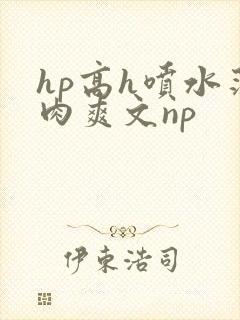 hp高h喷水荡肉爽文np封面