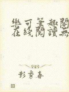 乐可笔趣阁全文在线阅读无弹窗