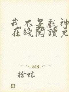 我不是戏神小说在线阅读免费无广告