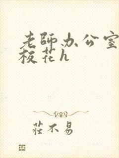 老师办公室狂肉校花h