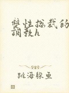 双性总裁的屈辱调教h