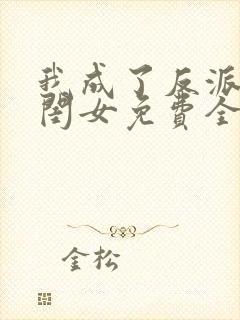 我成了反派的亲闺女免费全文阅读