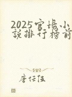 2025官场小说排行榜前十名巅峰之作