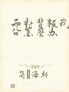 面对背叛我的老公怎么办