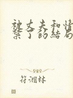 被丈夫和情敌囚禁了的结局是什么