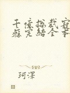 千亿总裁宠妻上瘾完结全本