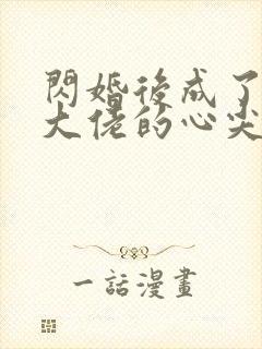 闪婚后成了满级大佬的心尖宠