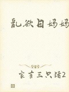 乱欲日妈妈小说