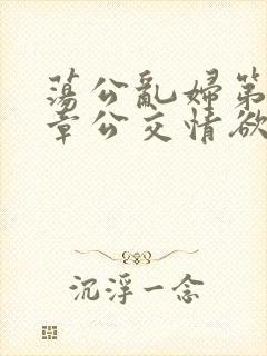 荡公乱妇第69章公交情欲
