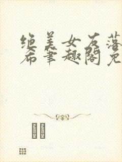 绝美女友落入小希笔趣阁免费阅读小