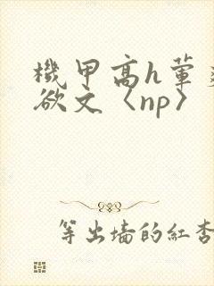 机甲高h荤爽肉欲文〈np〉