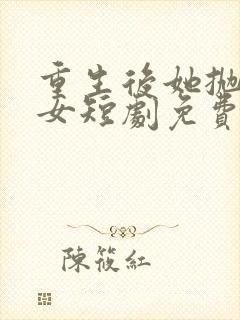 重生后她抛夫弃女短剧免费观看