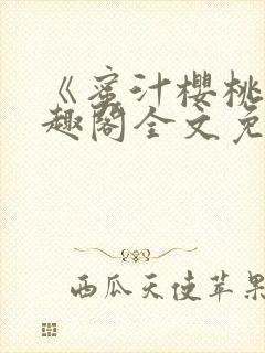 《蜜汁樱桃》笔趣阁全文免费阅读