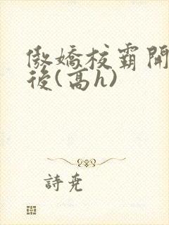 傲娇校霸开荤以后(高h)