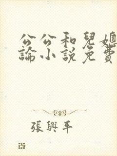 公公和儿媳妇乱论小说免费阅读
